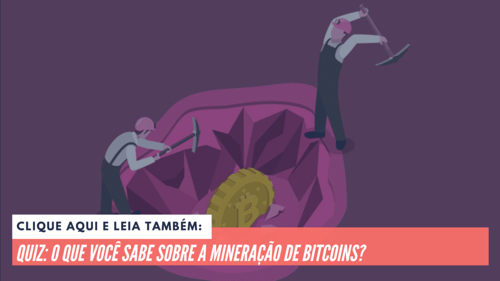 Leia também: Quiz: o que você sabe sobre a mineração de bitcoins?